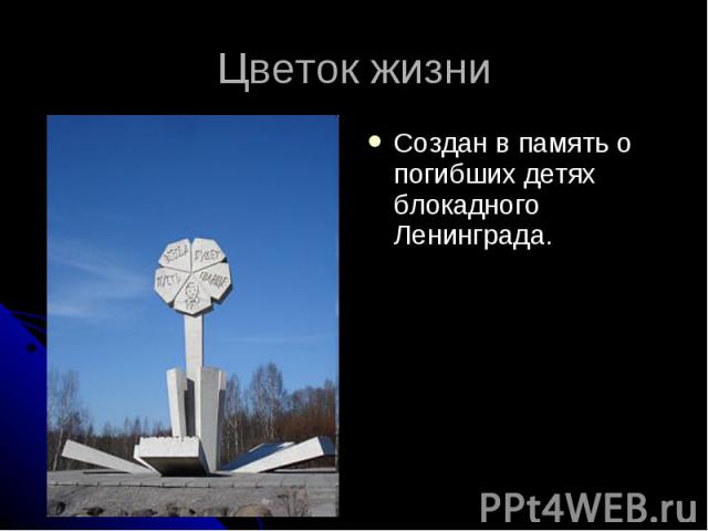 Цветок жизниСоздан в память о погибших детях блокадного Ленинграда.