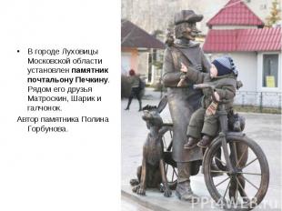 В городе Луховицы Московской области установлен памятник почтальону Печкину. Ряд