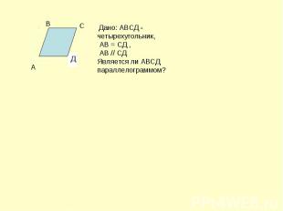 Дано: АВСД - четырехугольник, АВ = СД , АВ // СД Является ли АВСД параллелограмм