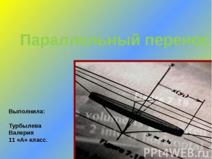 Параллельный перенос Выполнила: Турбылева Валерия 11 «А» класс.