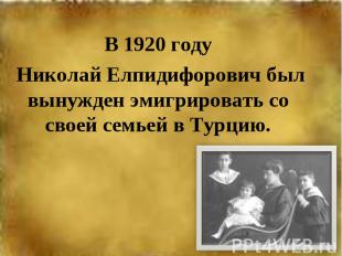 В 1920 году Николай Елпидифорович был вынужден эмигрировать со своей семьей в Ту