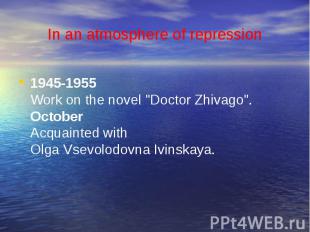 In an atmosphere of repression1945-1955Work on the novel "Doctor Zhivago".Octobe
