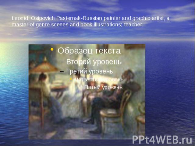 Leonid  Osipovich Pasternak-Russian painter and graphic artist, a master of genre scenes and book illustrations; teacher.