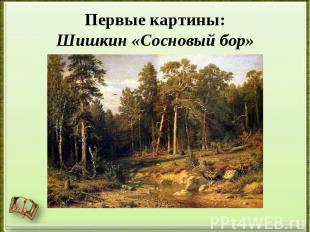 Первые картины:Шишкин «Сосновый бор»