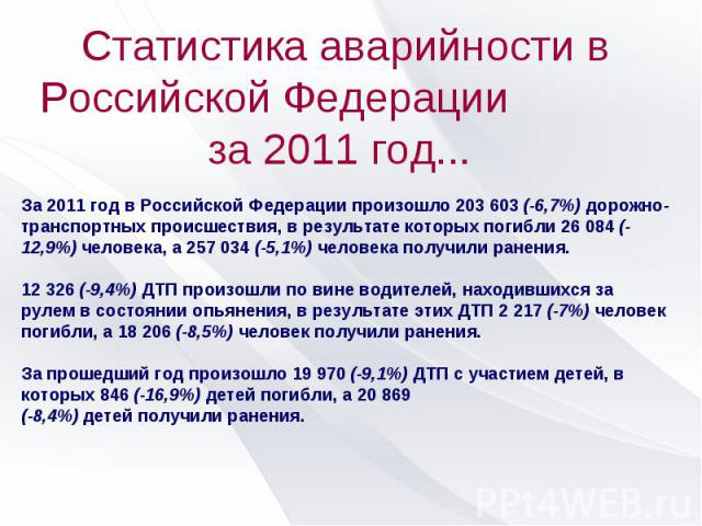Статистика аварийности в Российской Федерации за 2011 год... За 2011 год в Российской Федерации произошло 203 603 (-6,7%) дорожно-транспортных происшествия, в результате которых погибли 26 084 (-12,9%) человека, а 257 034 (-5,1%) человека получили р…