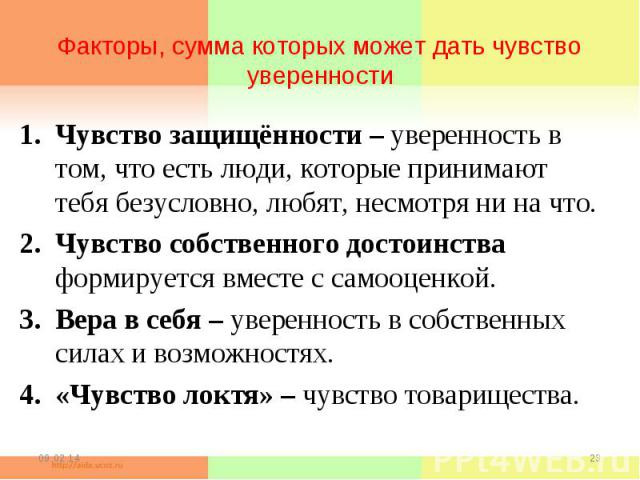 Факторы, сумма которых может дать чувство уверенностиЧувство защищённости – уверенность в том, что есть люди, которые принимают тебя безусловно, любят, несмотря ни на что.Чувство собственного достоинства формируется вместе с самооценкой.Вера в себя …