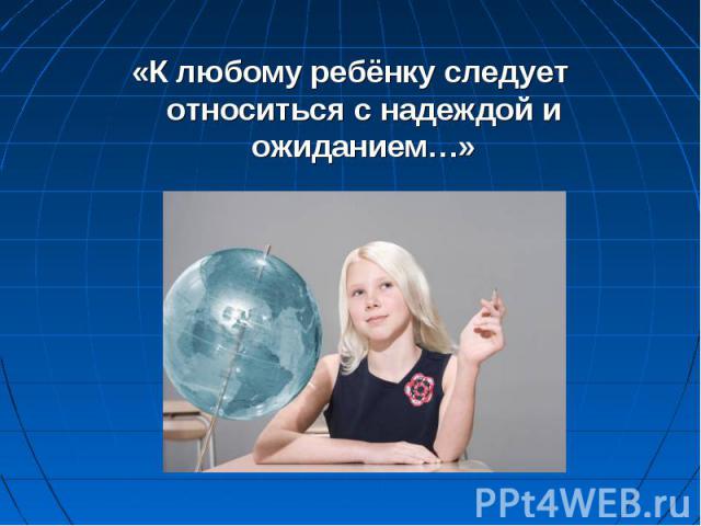 «К любому ребёнку следует относиться с надеждой и ожиданием…»