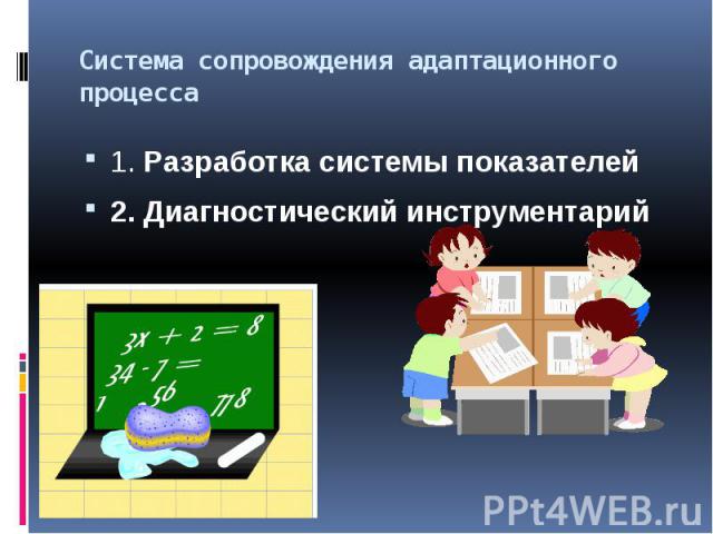 Система сопровождения адаптационного процесса1. Разработка системы показателей2. Диагностический инструментарий