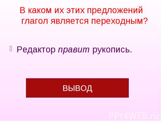 В каком их этих предложений глагол является переходным?Редактор правит рукопись.