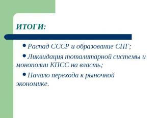 ИТОГИ:Распад СССР и образование СНГ;Ликвидация тоталитарной системы и монополии