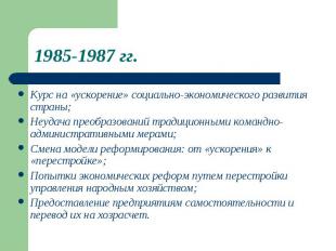 1985-1987 гг. Курс на «ускорение» социально-экономического развитиястраны;Неудач