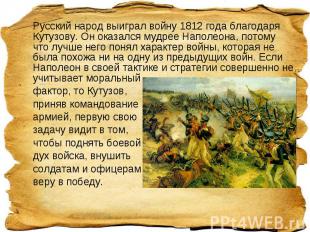 Русский народ выиграл войну 1812 года благодаря Кутузову. Он оказался мудрее Нап
