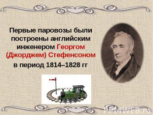 Первые паровозы были построены английским инженером Георгом (Джорджем) Стефенсон
