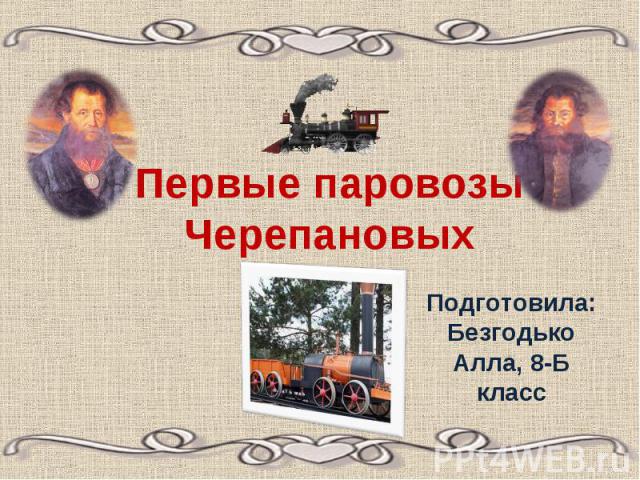 Первые паровозы Черепановых Подготовила: Безгодько Алла, 8-Б класс