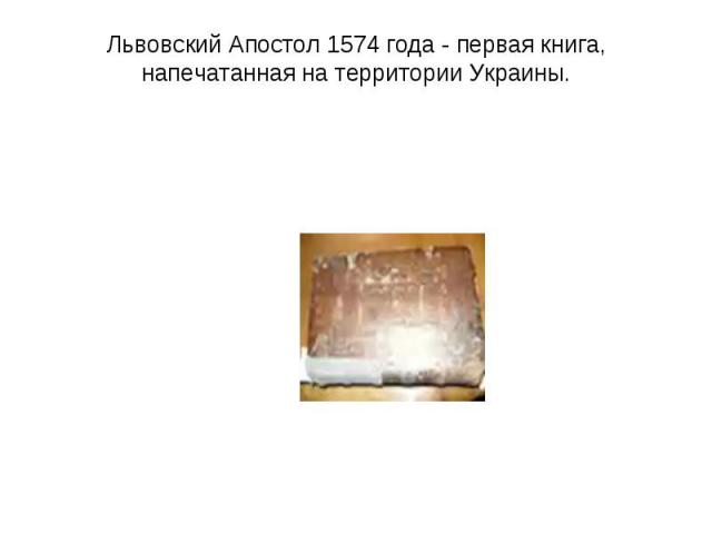 Львовский Апостол 1574 года - первая книга, напечатанная на территории Украины. 