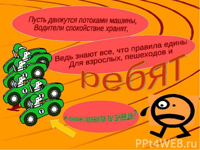 Пусть движутся потоками машины,Водители спокойствие хранят,Ведь знают все, что правила единыДля взрослых, пешеходов и А какие правила ты знаешь?