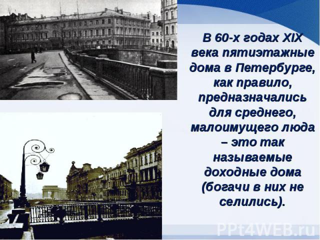 В 60-х годах XIX века пятиэтажные дома в Петербурге, как правило, предназначались для среднего, малоимущего люда – это так называемые доходные дома (богачи в них не селились).