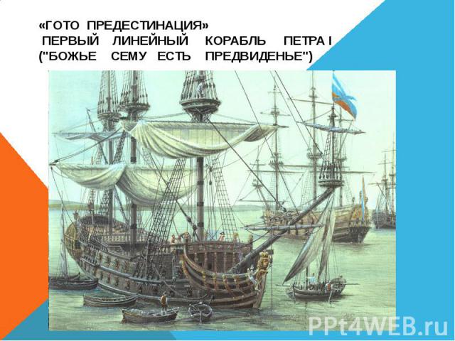 «Гото Предестинация» первый линейный корабль Петра I (