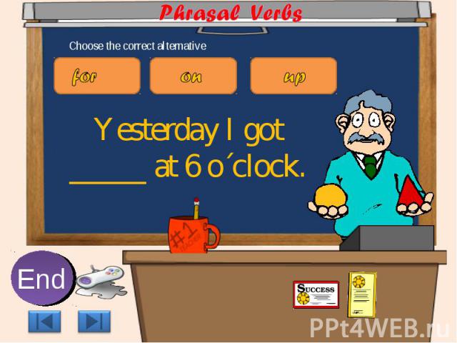 Phrasal Verbs Choose the correct alternative Yesterday I got _____ at 6 o´clock.