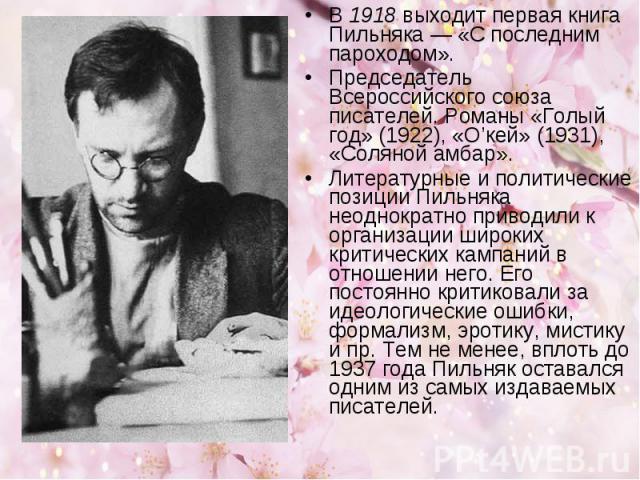 В 1918 выходит первая книга Пильняка — «С последним пароходом».Председатель Всероссийского союза писателей. Романы «Голый год» (1922), «О’кей» (1931), «Соляной амбар».Литературные и политические позиции Пильняка неоднократно приводили к организации …
