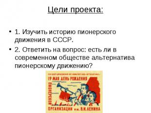 Цели проекта:1. Изучить историю пионерского движения в СССР.2. Ответить на вопро