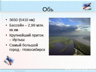 Обь3650 (5410 км)Бассейн – 2,99 млн. кв.кмКрупнейший приток – ИртышСамый большой