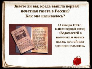 Знаете ли вы, когда вышла первая печатная газета в России? Как она называлась? 1