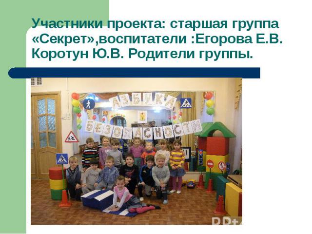 Участники проекта: старшая группа «Секрет»,воспитатели :Егорова Е.В. Коротун Ю.В. Родители группы.