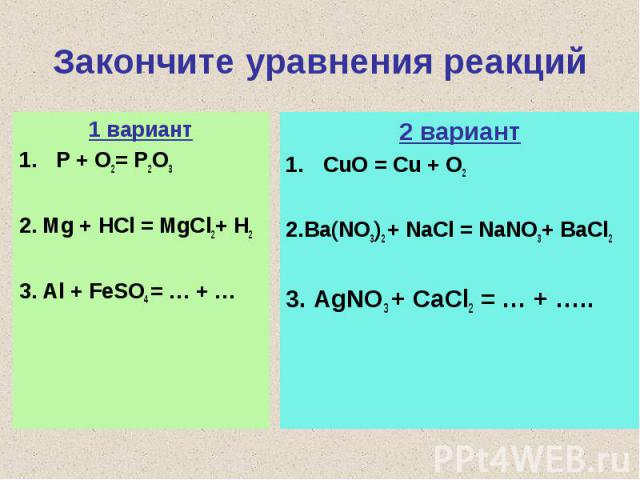Закончите уравнения реакций1 вариантP + O2= P2O32. Mg + HCl = MgCl2+ H23. Al + FeSO4 = … + …2 вариантCuO = Cu + O22.Ba(NO3)2 + NaCl = NaNO3+ BaCl23. AgNO3 + CaCl2 = … + …..