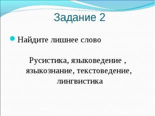 Задание 2Найдите лишнее слово Русистика, языковедение , языкознание, текстоведен