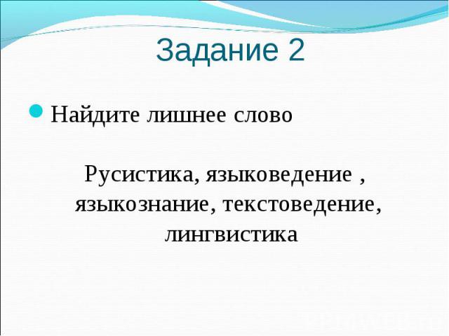 Задание 2Найдите лишнее слово Русистика, языковедение , языкознание, текстоведение, лингвистика