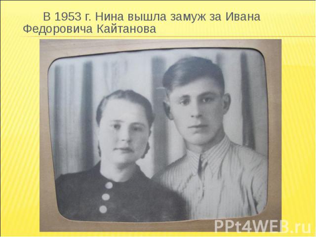 В 1953 г. Нина вышла замуж за Ивана Федоровича Кайтанова