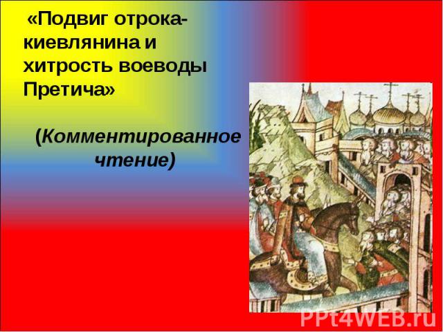  «Подвиг отрока-киевлянина и хитрость воеводы Претича»(Комментированное чтение)