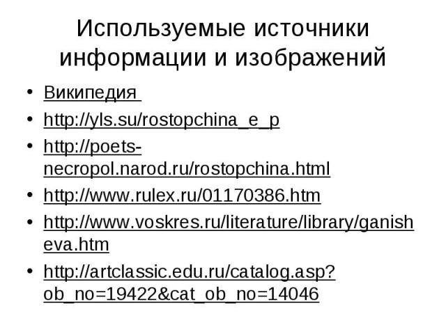 Используемые источники информации и изображенийВикипедия http://yls.su/rostopchina_e_phttp://poets-necropol.narod.ru/rostopchina.htmlhttp://www.rulex.ru/01170386.htmhttp://www.voskres.ru/literature/library/ganisheva.htmhttp://artclassic.edu.ru/catal…
