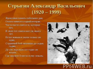 Стрыгин Александр Васильевич(1920 – 1999)Фронтовая память побольнее ран,Оттого н
