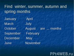 Find winter, summer, autumn and spring monthsJanuary AprilMarch July October Aug