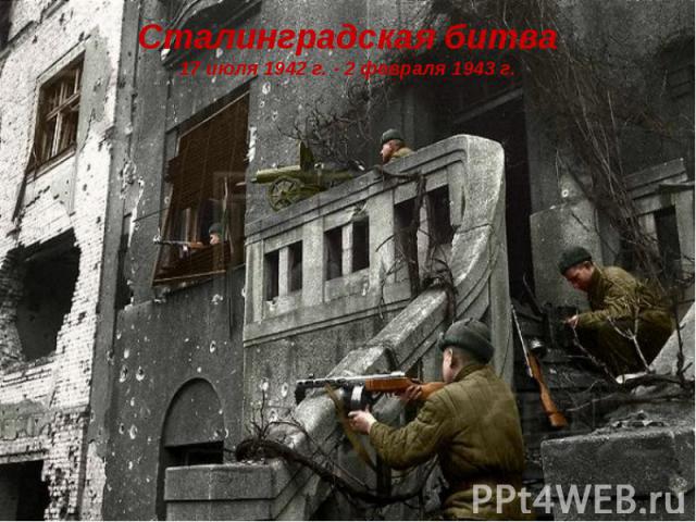 Сталинградская битва17 июля 1942 г. - 2 февраля 1943 г.