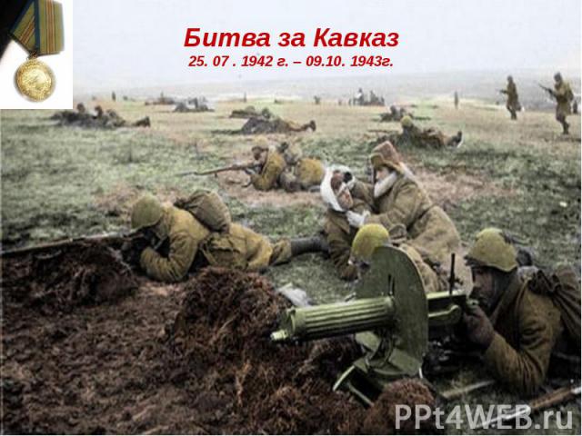 Битва за Кавказ25. 07 . 1942 г. – 09.10. 1943г.