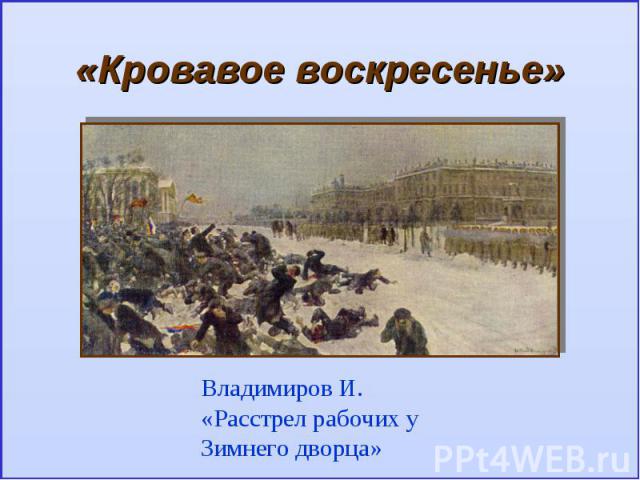 «Кровавое воскресенье»Владимиров И. «Расстрел рабочих у Зимнего дворца»