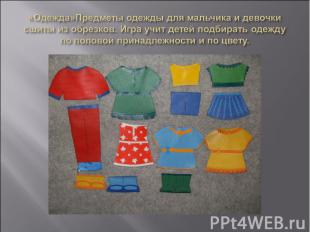 «Одежда»Предметы одежды для мальчика и девочки сшиты из обрезков. Игра учит дете