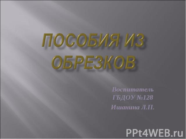 Пособия из обрезков Воспитатель ГБДОУ №128 Ишанина Л.П.