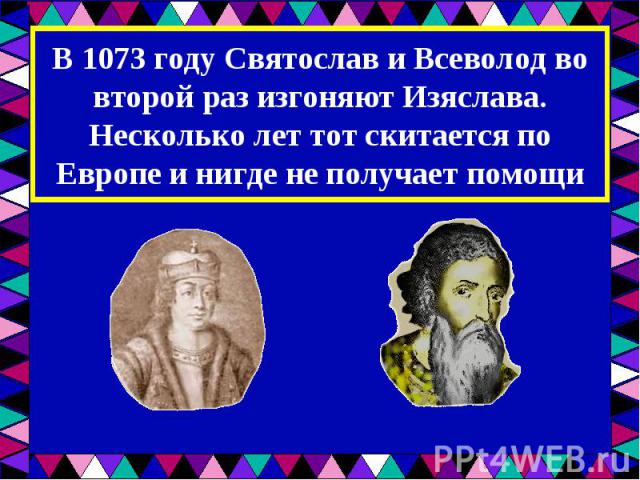 В 1073 году Святослав и Всеволод во второй раз изгоняют Изяслава. Несколько лет тот скитается по Европе и нигде не получает помощи