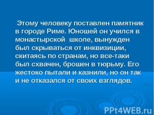 Этому человеку поставлен памятник в городе Риме. Юношей он учился в монастырской