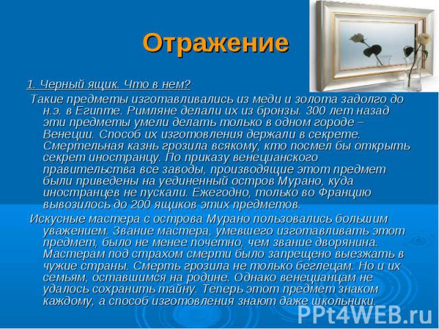 Отражение 1. Черный ящик. Что в нем? Такие предметы изготавливались из меди и золота задолго до н.э. в Египте. Римляне делали их из бронзы. 300 лет назад эти предметы умели делать только в одном городе – Венеции. Способ их изготовления держали в сек…