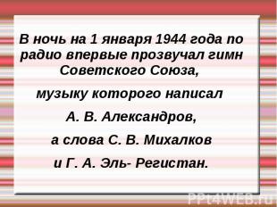 В ночь на 1 января 1944 года по радио впервые прозвучал гимн Советского Союза, м