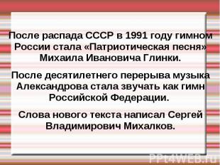 После распада СССР в 1991 году гимном России стала «Патриотическая песня» Михаил