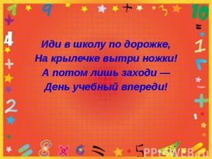 Иди в школу по дорожке,На крылечке вытри ножки!А потом лишь заходи —День учебный