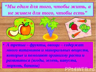 “Мы едим для того, чтобы жить, а не живем для того, чтобы есть”А третьи – фрукты