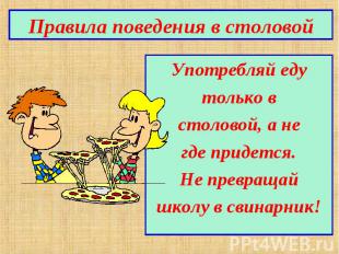 Правила поведения в столовойУпотребляй едутолько встоловой, а негде придется.Не