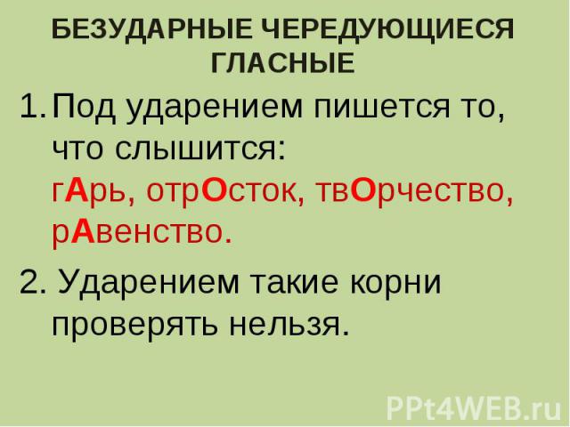 БЕЗУДАРНЫЕ ЧЕРЕДУЮЩИЕСЯ ГЛАСНЫЕПод ударением пишется то, что слышится: гАрь, отрОсток, твОрчество, рАвенство.2. Ударением такие корни проверять нельзя.